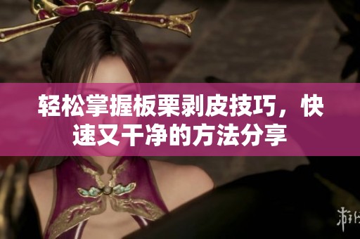 轻松掌握板栗剥皮技巧，快速又干净的方法分享