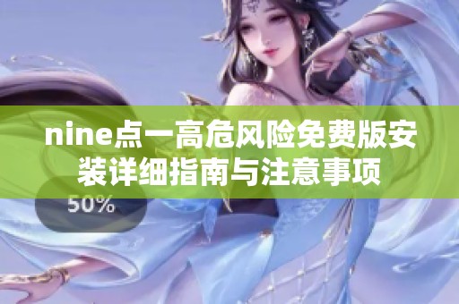 nine点一高危风险免费版安装详细指南与注意事项