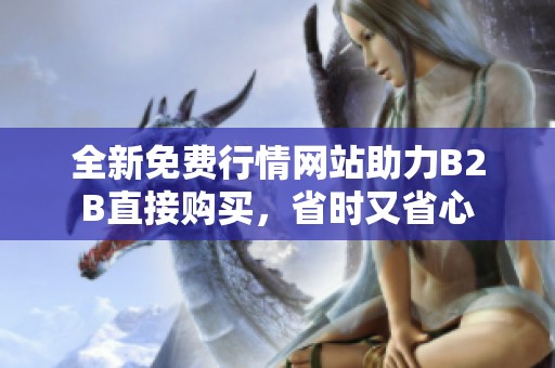 全新免费行情网站助力B2B直接购买，省时又省心