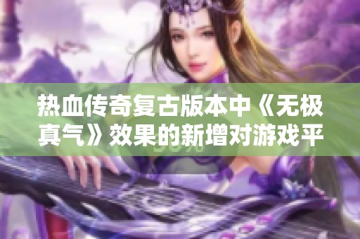 热血传奇复古版本中《无极真气》效果的新增对游戏平衡性影响分析