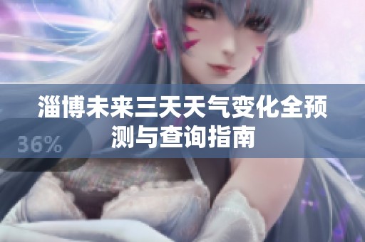 淄博未来三天天气变化全预测与查询指南