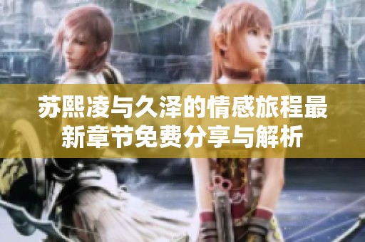 苏熙凌与久泽的情感旅程最新章节免费分享与解析