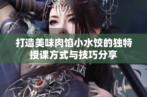 打造美味肉馅小水饺的独特授课方式与技巧分享