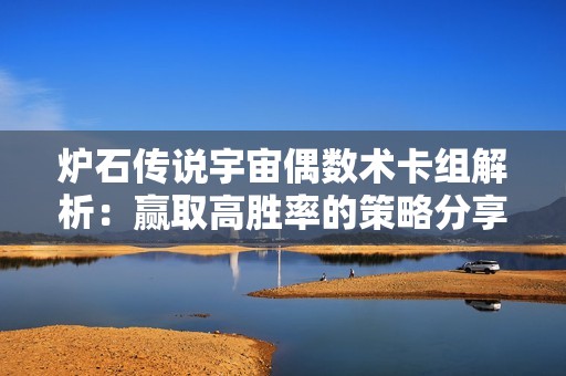 炉石传说宇宙偶数术卡组解析：赢取高胜率的策略分享