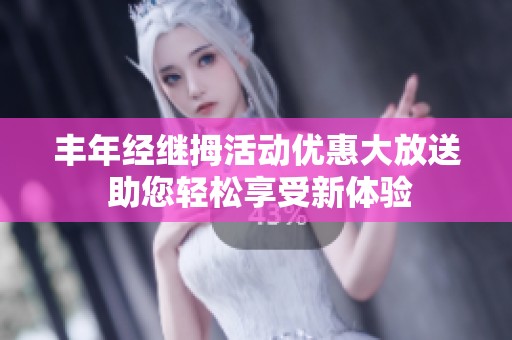 丰年经继拇活动优惠大放送 助您轻松享受新体验