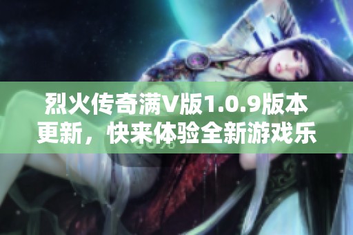烈火传奇满V版1.0.9版本更新，快来体验全新游戏乐趣！