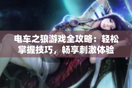 电车之狼游戏全攻略：轻松掌握技巧，畅享刺激体验