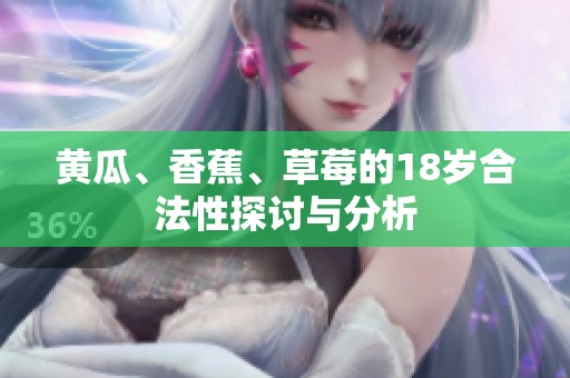 黄瓜、香蕉、草莓的18岁合法性探讨与分析