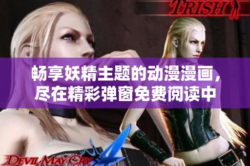 畅享妖精主题的动漫漫画，尽在精彩弹窗免费阅读中