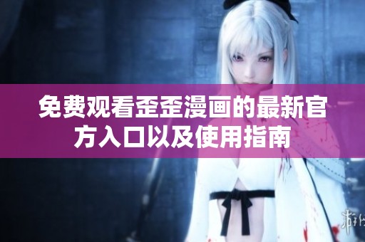 免费观看歪歪漫画的最新官方入口以及使用指南
