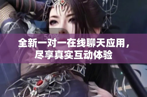 全新一对一在线聊天应用，尽享真实互动体验