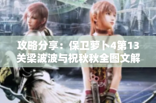攻略分享：保卫萝卜4第13关梁波波与祝秋秋全图文解析