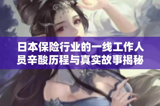 日本保险行业的一线工作人员辛酸历程与真实故事揭秘