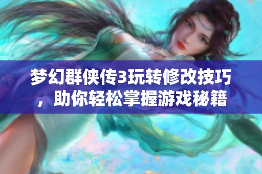 梦幻群侠传3玩转修改技巧，助你轻松掌握游戏秘籍