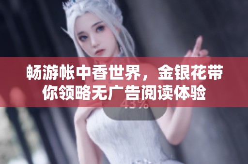 畅游帐中香世界，金银花带你领略无广告阅读体验