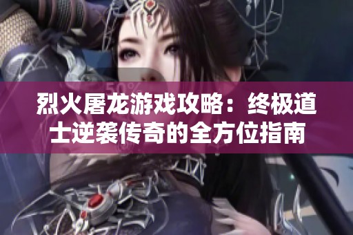 烈火屠龙游戏攻略：终极道士逆袭传奇的全方位指南