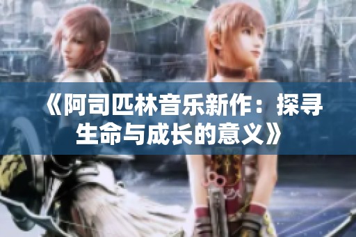 《阿司匹林音乐新作：探寻生命与成长的意义》