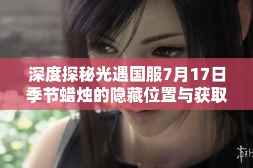 深度探秘光遇国服7月17日季节蜡烛的隐藏位置与获取攻略