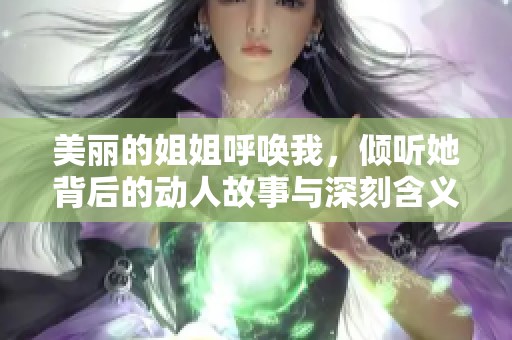 美丽的姐姐呼唤我，倾听她背后的动人故事与深刻含义