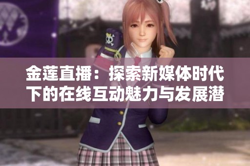 金莲直播：探索新媒体时代下的在线互动魅力与发展潜力