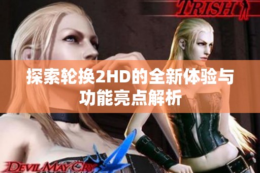 探索轮换2HD的全新体验与功能亮点解析