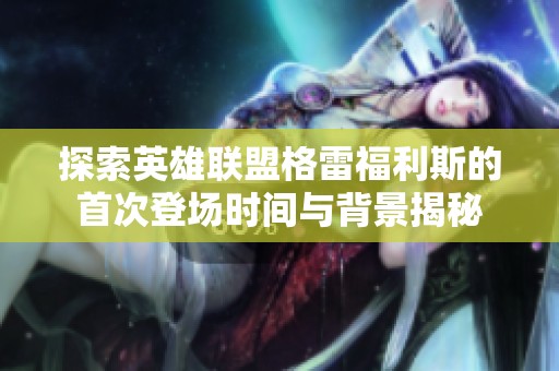 探索英雄联盟格雷福利斯的首次登场时间与背景揭秘