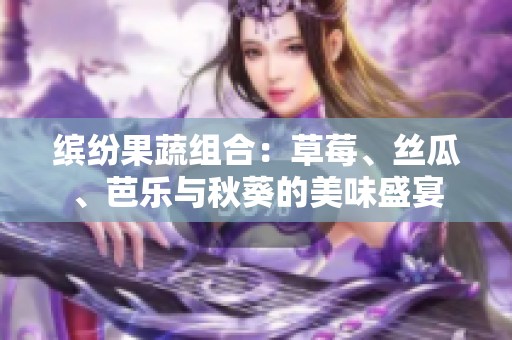 缤纷果蔬组合：草莓、丝瓜、芭乐与秋葵的美味盛宴