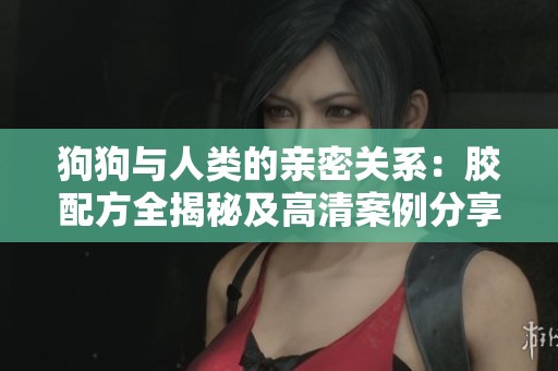 狗狗与人类的亲密关系：胶配方全揭秘及高清案例分享