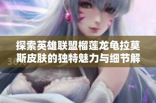 探索英雄联盟榴莲龙龟拉莫斯皮肤的独特魅力与细节解析