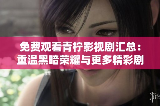 免费观看青柠影视剧汇总：重温黑暗荣耀与更多精彩剧集