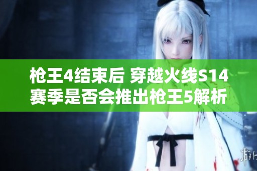 枪王4结束后 穿越火线S14赛季是否会推出枪王5解析