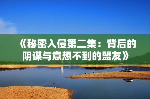 《秘密入侵第二集：背后的阴谋与意想不到的盟友》