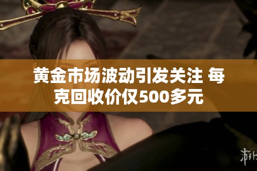 黄金市场波动引发关注 每克回收价仅500多元
