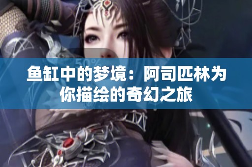 鱼缸中的梦境：阿司匹林为你描绘的奇幻之旅