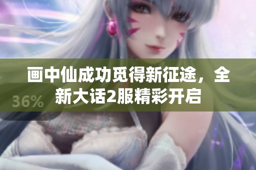 画中仙成功觅得新征途，全新大话2服精彩开启