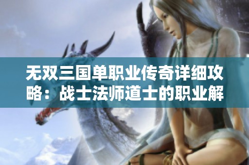 无双三国单职业传奇详细攻略：战士法师道士的职业解析与成长路径探讨