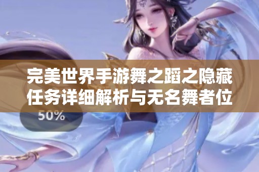 完美世界手游舞之蹈之隐藏任务详细解析与无名舞者位置揭秘