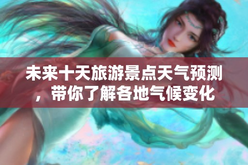 未来十天旅游景点天气预测，带你了解各地气候变化
