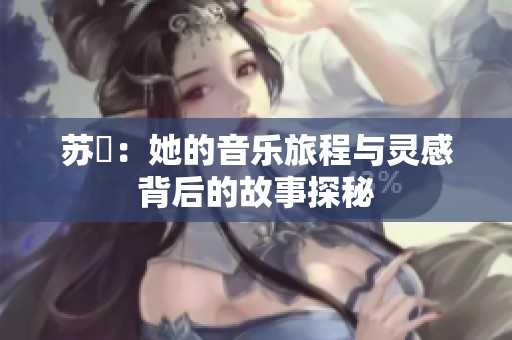 苏玥：她的音乐旅程与灵感背后的故事探秘