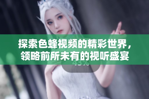 探索色蜂视频的精彩世界，领略前所未有的视听盛宴