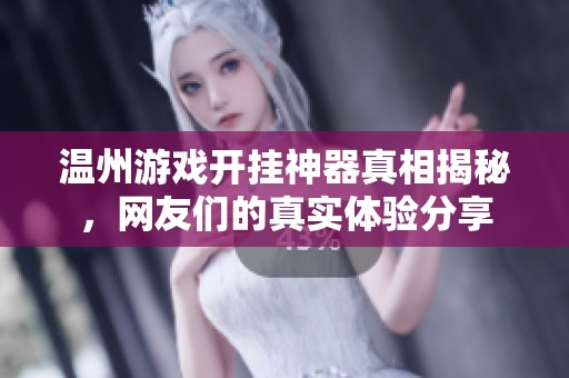 温州游戏开挂神器真相揭秘，网友们的真实体验分享