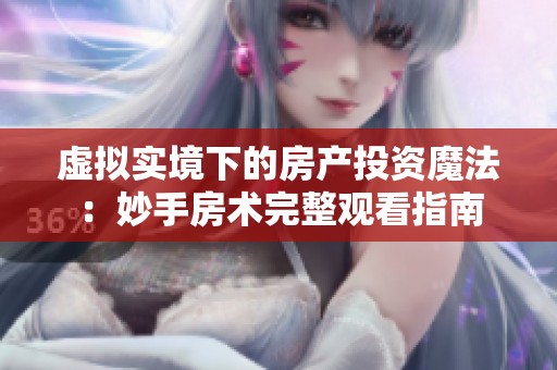 虚拟实境下的房产投资魔法：妙手房术完整观看指南