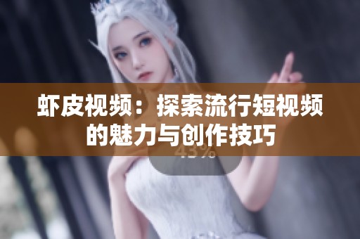 虾皮视频：探索流行短视频的魅力与创作技巧
