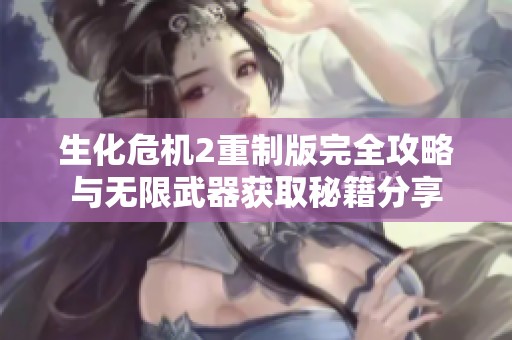 生化危机2重制版完全攻略与无限武器获取秘籍分享