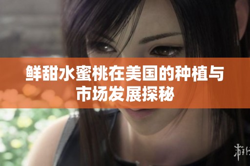 鲜甜水蜜桃在美国的种植与市场发展探秘