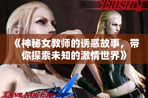 《神秘女教师的诱惑故事，带你探索未知的激情世界》