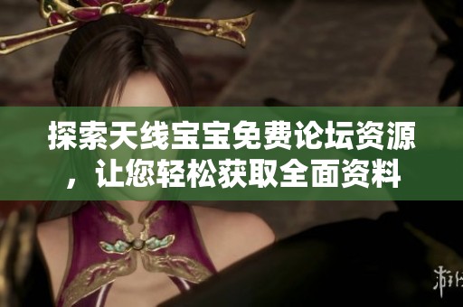 探索天线宝宝免费论坛资源，让您轻松获取全面资料