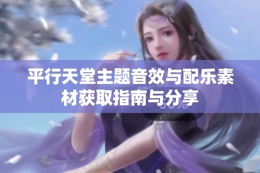平行天堂主题音效与配乐素材获取指南与分享