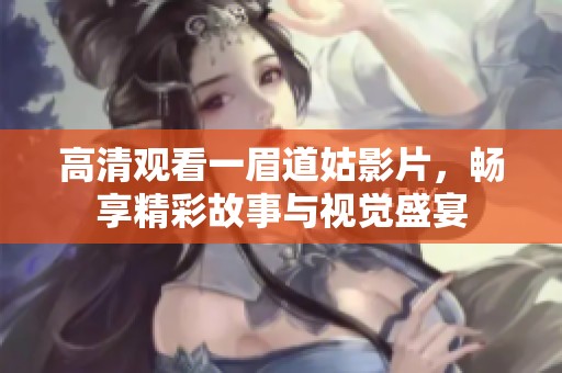 高清观看一眉道姑影片，畅享精彩故事与视觉盛宴