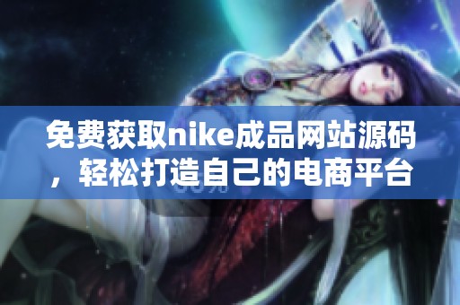 免费获取nike成品网站源码，轻松打造自己的电商平台